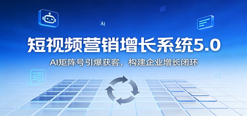 短视频营销增长系统5.0：AI 矩阵号引爆获客，构建企业增长闭环-网创星球