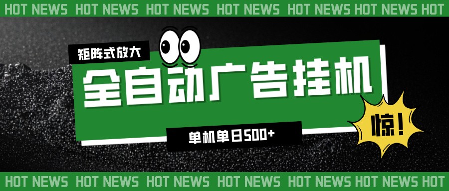 24小时全自动广告挂机，单机单日500+ 可矩阵放大操作 新手小白能轻松上手-网创星球