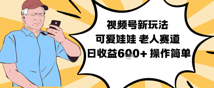 视频号新玩法，可爱娃娃视频制作教学，老人赛道，日收益6张+操作简单-网创星球