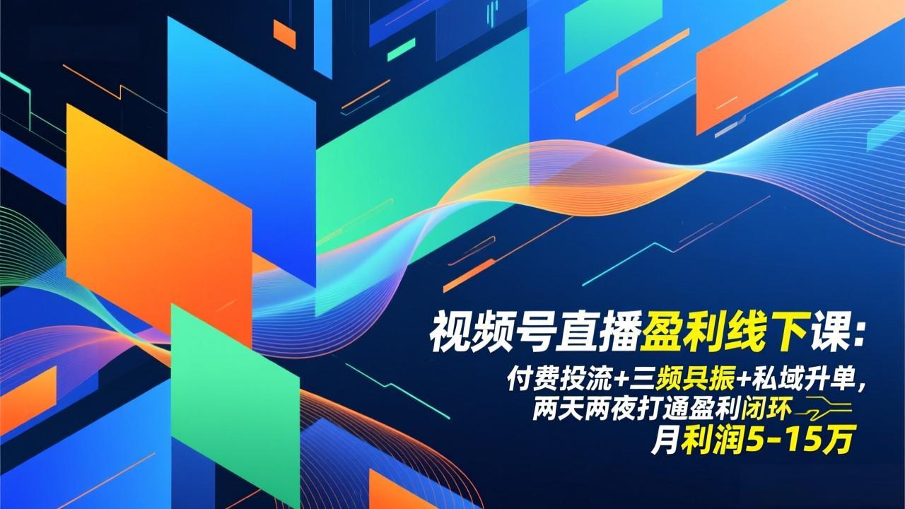 视频号直播盈利线下课：付费投流+三频共振+私域升单，两天两夜打通盈利闭环，月利润5-15万-网创星球