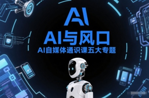 AI自媒体通识课五大专题，AI基础操作篇+AI生活娱乐篇+AI职场提效篇+AI自媒体实操篇+账号创作工具篇-网创星球