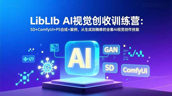 LibLIb AI视觉创收训练营：SD+ComfyUI+PS合成+案例，从生成到精修的全套AI视觉创作技能-网创星球