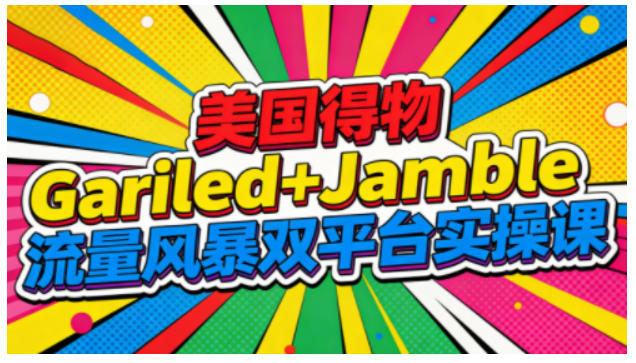 美国得物Gariled+Jamble流量风暴双平台实操课，两大美国热门平台全流程运营-网创星球
