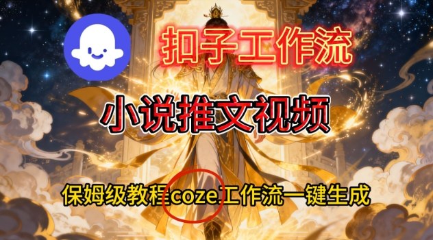 Coze扣子智能体工作流一键生成小说推文视频，保姆级搭建教学-网创星球