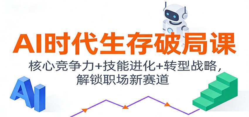 AI时代生存破局课：核心竞争力+技能进化+转型战略，解锁职场新赛道-网创星球