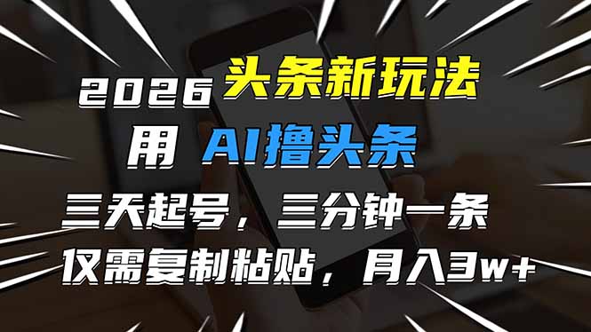 2026最新头条玩法，用AI撸头条，3天必起号，3分钟1条，只需要复制粘贴，简单月入3W+-网创星球