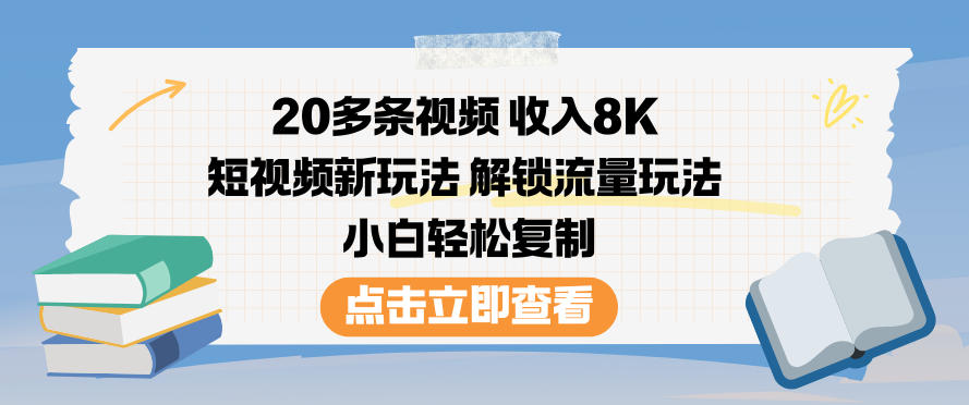 20多条视频收入8K，短视频新玩法，解锁流量玩法，小白轻松复制-网创星球