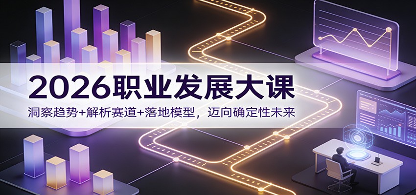 2026职业发展大课：洞察趋势+解析赛道+落地模型，迈向确定性未来-网创星球