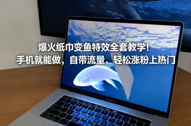 爆火纸巾变鱼特效全套教学！手机就能做，自带流量，轻松涨粉上热门-网创星球