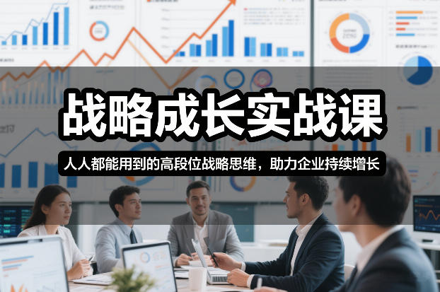 战略成长实战课，人人都能用到的高段位战略思维，助力企业持续增长-网创星球