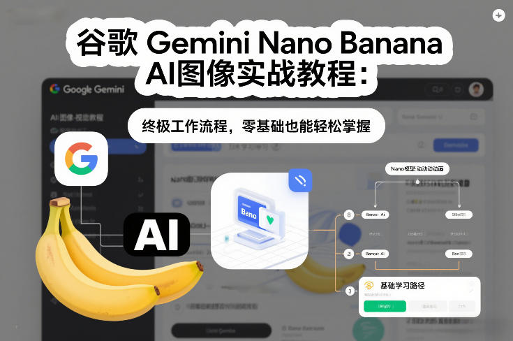 谷歌Gemini Nano Banana AI图像实战教程：终极工作流程，零基础也能轻松掌握-网创星球