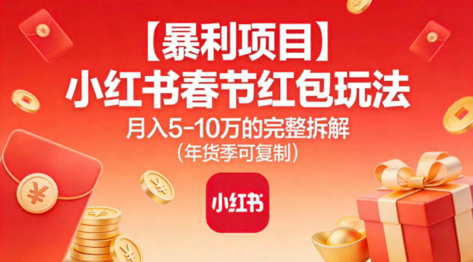 【暴利项目】小红书春节红包玩法月入5W的完整拆解(年货季可复制)-网创星球