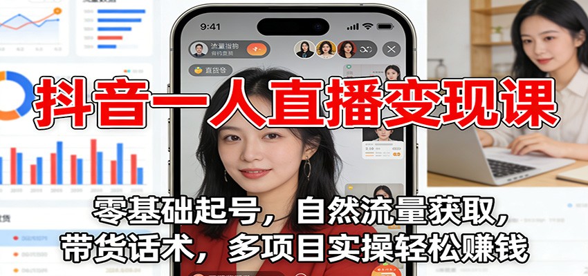 抖音一人直播变现课：零基础起号，自然流量获取，带货话术，多项目实操轻松赚钱-网创星球