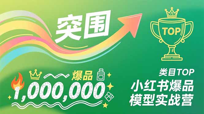 小红书爆品模型实战营，从新品突围到成为类目TOP，可复制路径，打造多个营收百万级爆品-网创星球