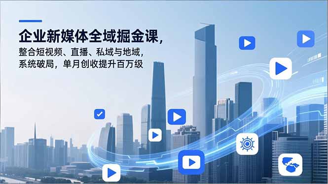 企业新媒体全域掘金课，整合短视频、直播、私域与地域，系统破局，单月创收提升百万级-网创星球