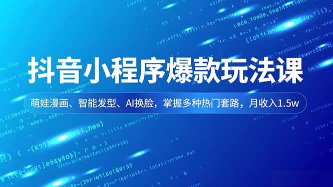 抖音小程序爆款玩法课，萌娃漫画、智能发型、AI换脸，掌握多种热门套路，月收入1.5w-网创星球