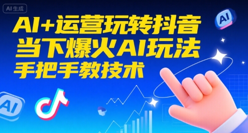 AI+运营玩转抖音，当下爆火AI玩法，手把手教技术(更新26年)-网创星球