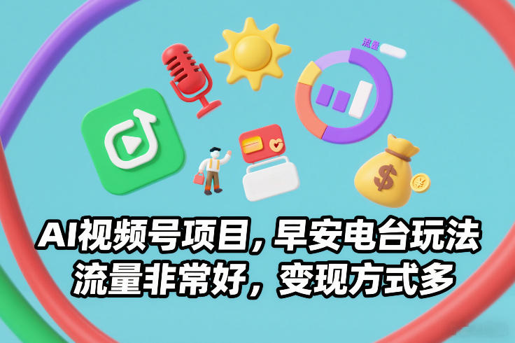 AI视频号项目，早安电台玩法，流量非常好，变现方式多-网创星球