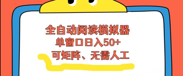 全自动阅读模拟器，单窗口50+靠高效流量获取收益，无需人工，可矩阵操作【揭秘】-网创星球
