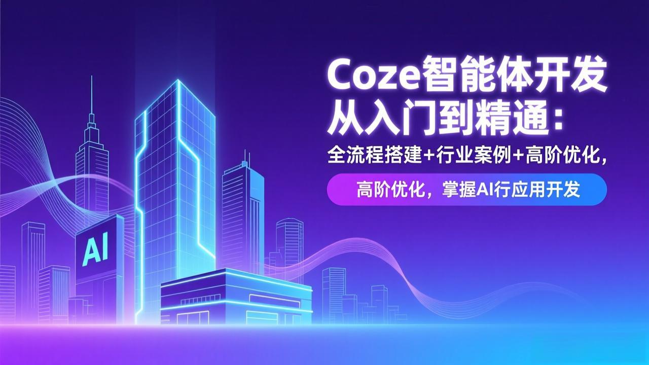 Coze智能体开发从入门到精通：全流程搭建+行业案例+高阶优化，掌握AI应用开发-网创星球