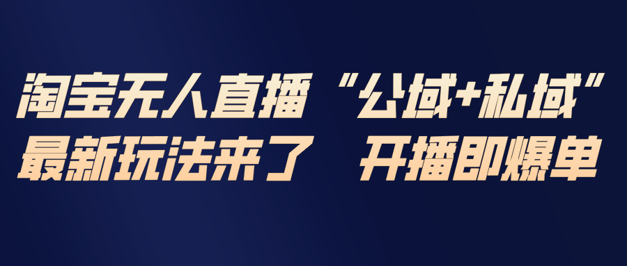 淘宝无人直播最新玩法，包含私域和公域两种玩法-网创星球