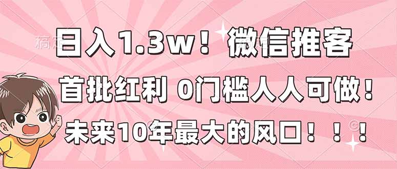 日入1.3w！微信推客，首批红利，未来10年最大的风口，0门槛，人人可做！-网创星球