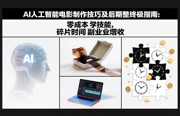 AI人工智能电影制作技巧及后期完整终极指南：零成本学技能，碎片时间副业增收-网创星球