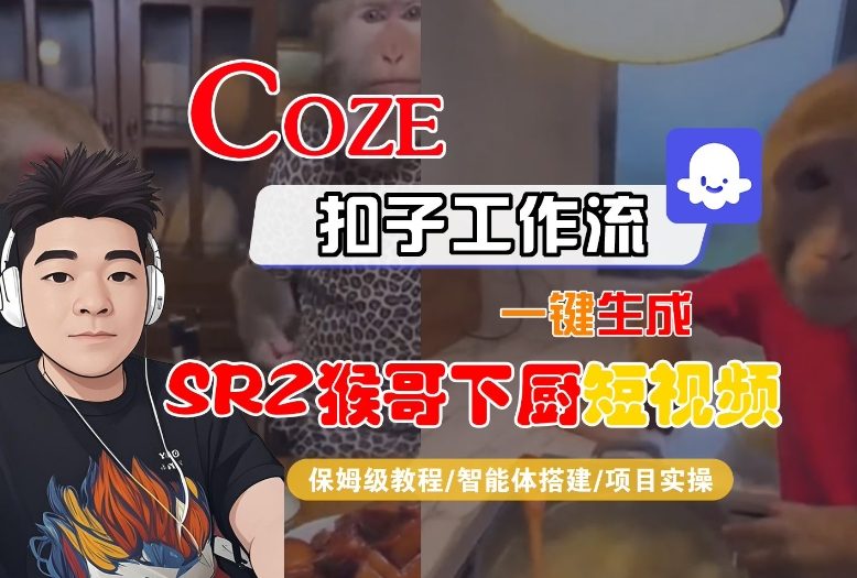 Coze扣子智能体工作流一键生成“SORA2猴哥下厨“短视频，全流程保姆级教学-网创星球