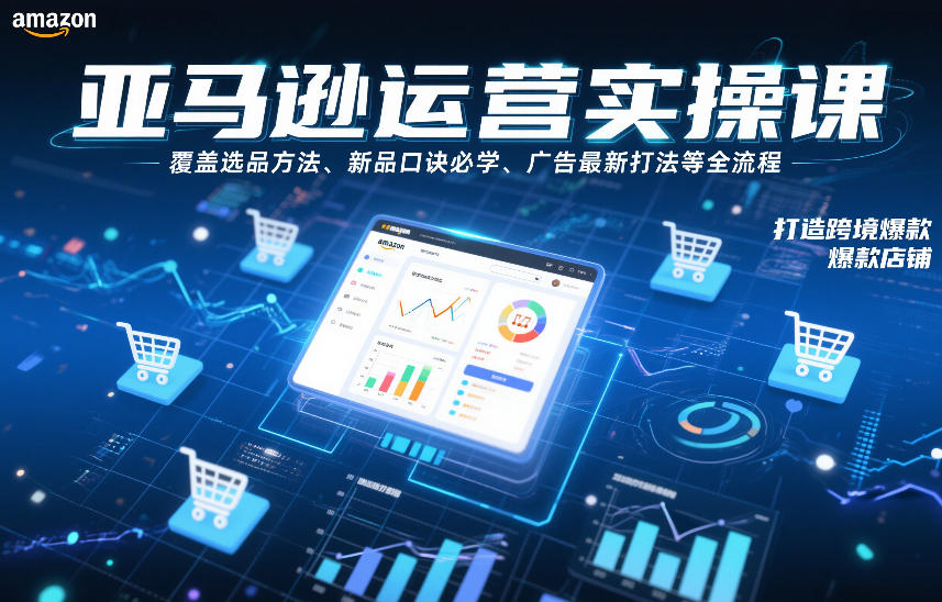 亚马逊运营实操课，覆盖选品方法、新品口诀必学、广告最新打法等全流程，打造跨境爆款店铺-网创星球