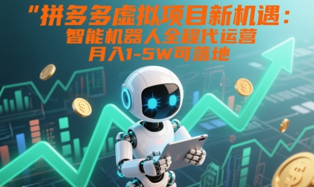 拼多多虚拟项目新机遇：智能机器人全程代运营，月入1-5W可落地【揭秘】-网创星球