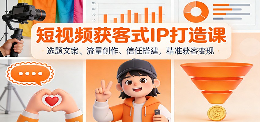 短视频获客式IP打造课：选题文案、流量创作、信任搭建，精准获客变现-网创星球