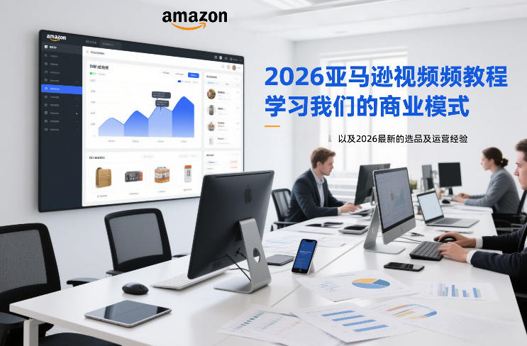 2026亚马逊视频教程，学习我们的商业模式，以及2026最新的选品及运营经验-网创星球