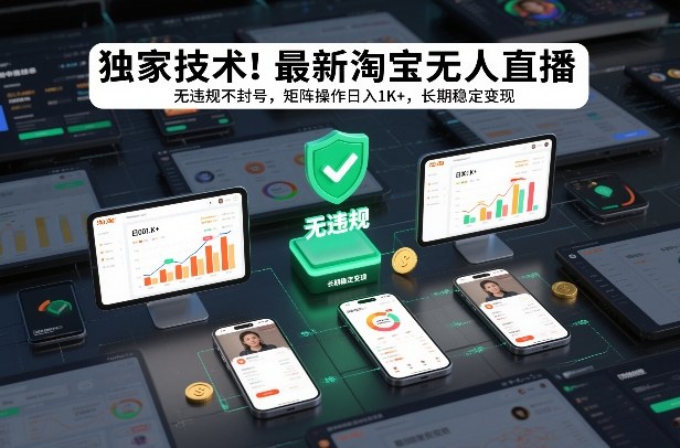 独家技术！最新淘宝无人直播：无违规不封号，矩阵操作日入1K+，长期稳定变现【揭秘】-网创星球