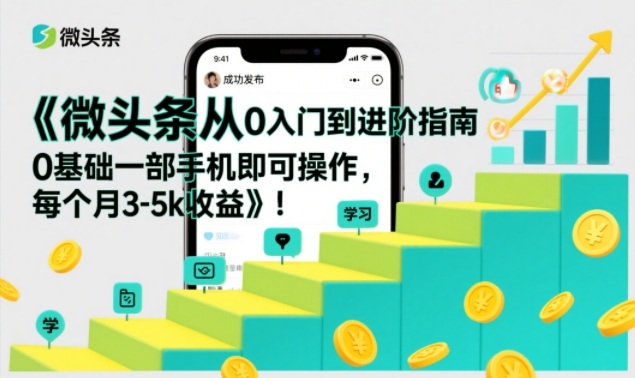 微头条从0入门到进阶指南，0基础一部手机即可操作，每个月3-5k收益-网创星球