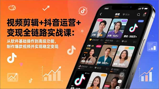 视频剪辑+抖音运营+变现全链路实战课：从软件基础操作到高级功能，制作爆款视频并实现稳定变现-网创星球