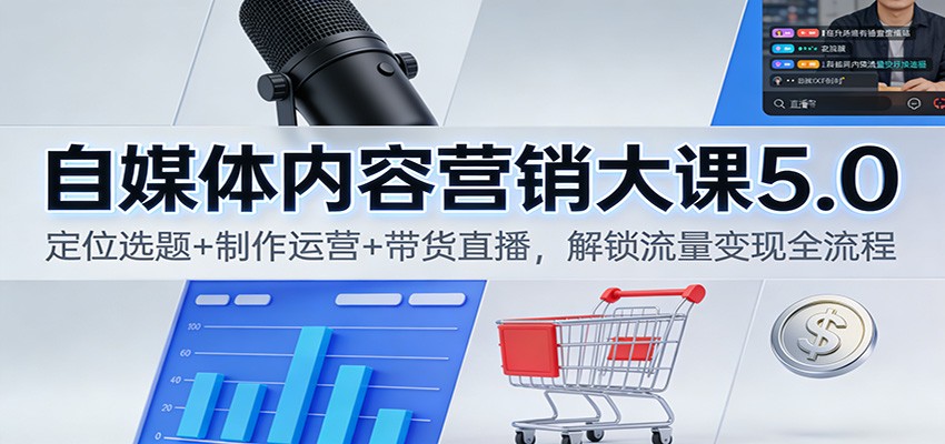 自媒体内容营销大课5.0：定位选题+制作运营+带货直播，解锁流量变现全流程-网创星球