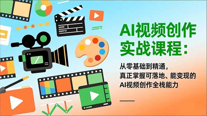 AI视频创作实战课程：从零基础到精通，真正掌握可落地、能变现的AI视频创作全栈能力-网创星球
