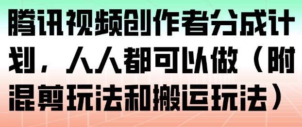 腾讯视频创作者分成计划，人人都可以做(附混剪玩法和搬运玩法)-网创星球