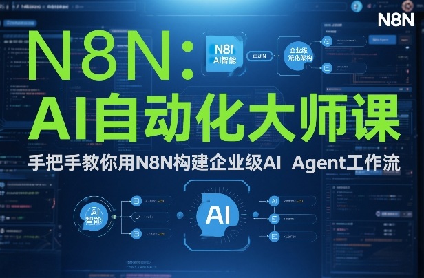 AI自动化大师课：手把手教你用N8N构建企业级AI Agent工作流-网创星球
