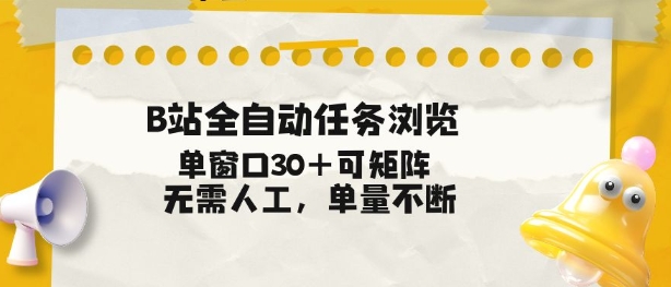 B站全自动任务浏览，单窗口30+可矩阵操作，无需人工单量不断【揭秘】-网创星球