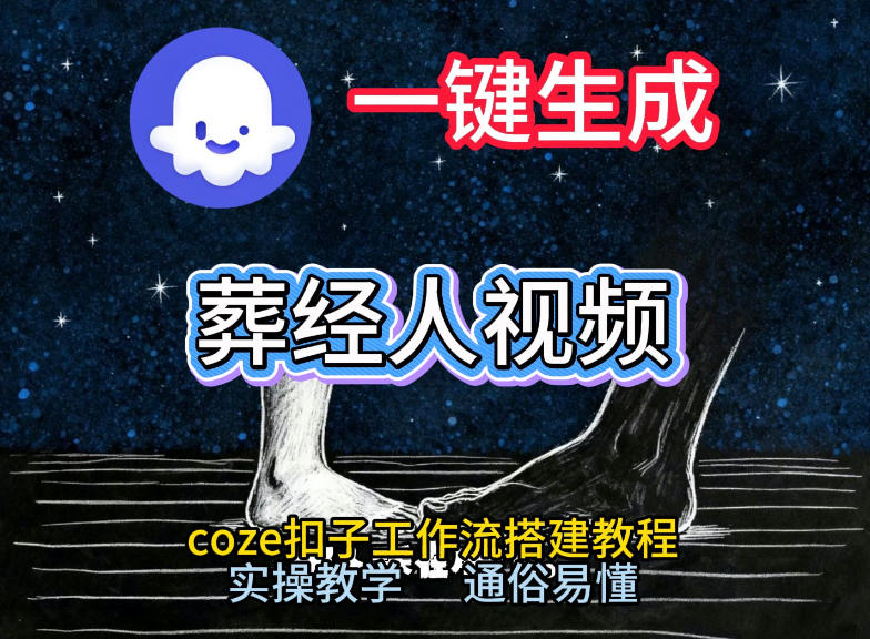 通过Coze工作流，一键生成《葬经人》爆火短视频，实操搭建教学课，通俗易懂-网创星球