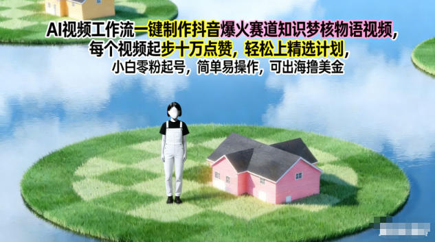 AI视频工作流一键制作抖音爆火赛道知识梦核物语视频，每个视频起步10W点赞，轻松上精选计划-网创星球
