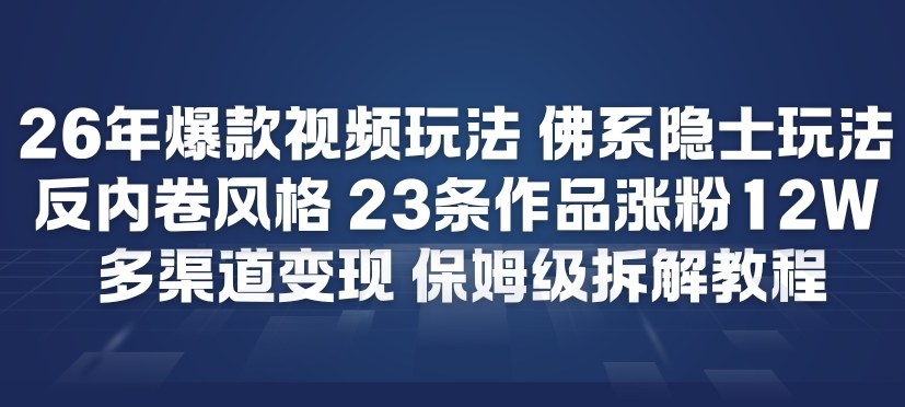26年爆款短视频玩法，佛系隐士玩法，反内卷视频风格，23条作品涨粉12W，多渠道变现-网创星球
