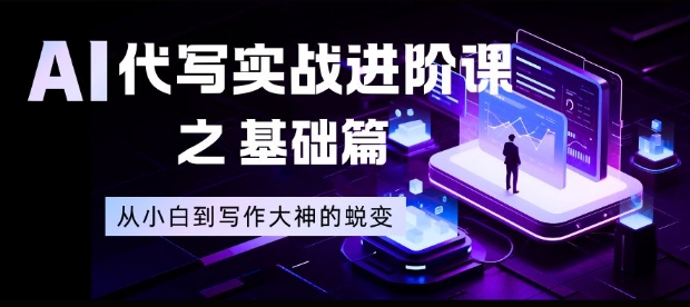 AI代写实战进阶课之基础篇，从小白到写作大神的蜕变【揭秘】-网创星球