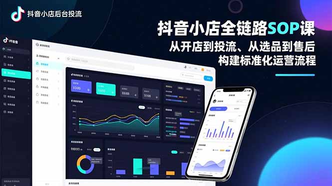 抖音小店全链路SOP课，从开店到投流、从选品到售后，构建标准化运营流程-网创星球