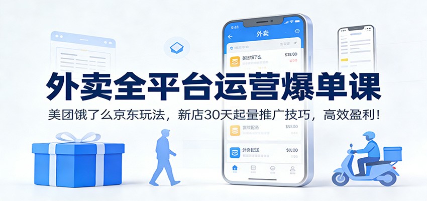 外卖全平台运营爆单课：美团饿了么京东玩法，新店30天起量推广技巧，高效盈利！-网创星球