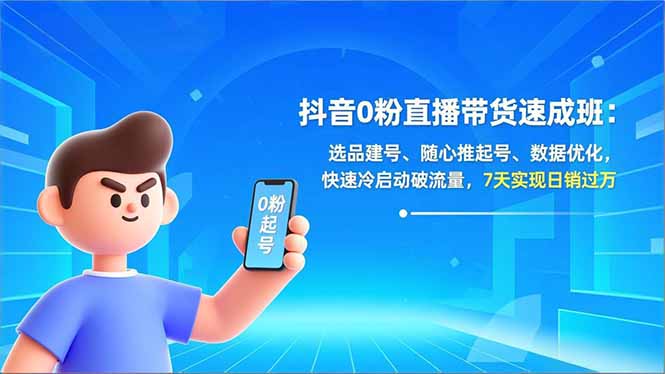 抖音0粉直播带货速成班：选品建号、随心推起号、数据优化，快速冷启动破流量，7天实现日销过万-网创星球