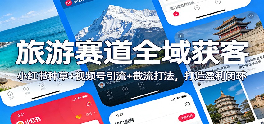 旅游赛道全域获客：小红书种草+视频号引流+截流打法，打造盈利闭环-网创星球