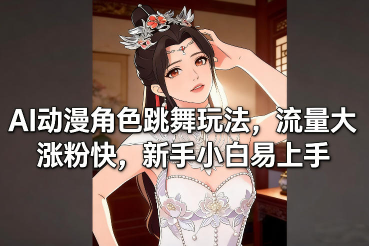 AI动漫角色跳舞玩法，流量大涨粉快，新手小白易上手-网创星球