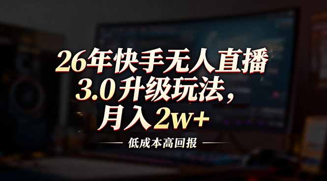 26年快手无人直播3.0升级玩法，低成本高回报，月入2w+-网创星球